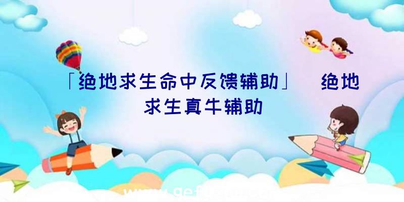 「绝地求生命中反馈辅助」|绝地求生真牛辅助